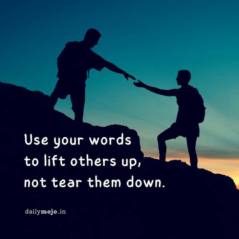 Use your words to lift others up, not tear them down