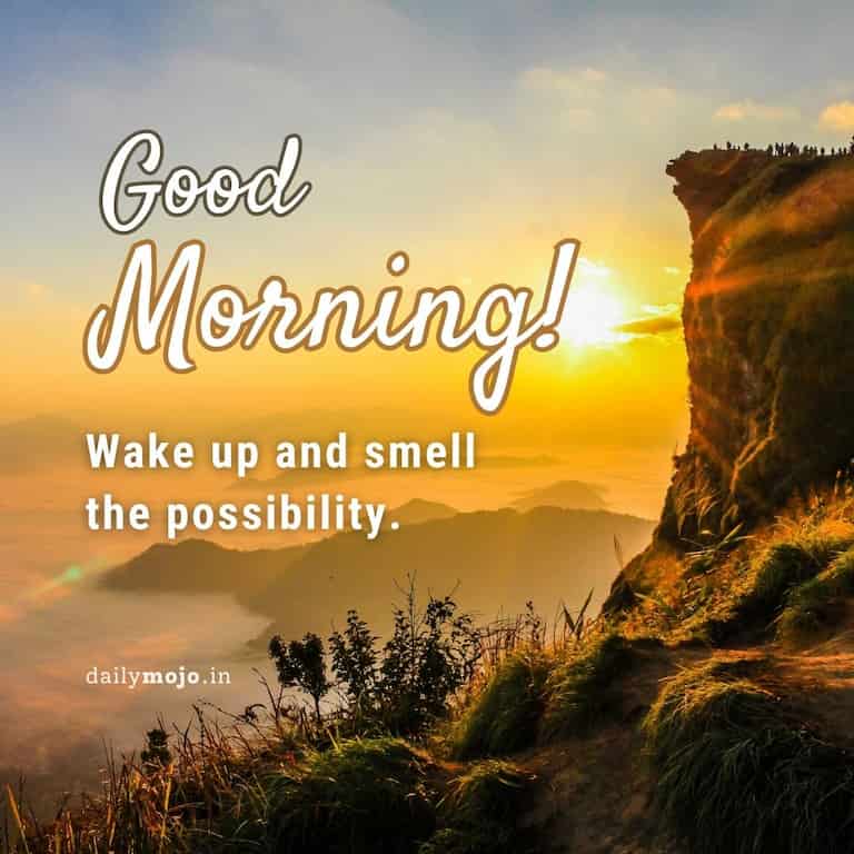 Positive morning message - wake up and smell the possibility.