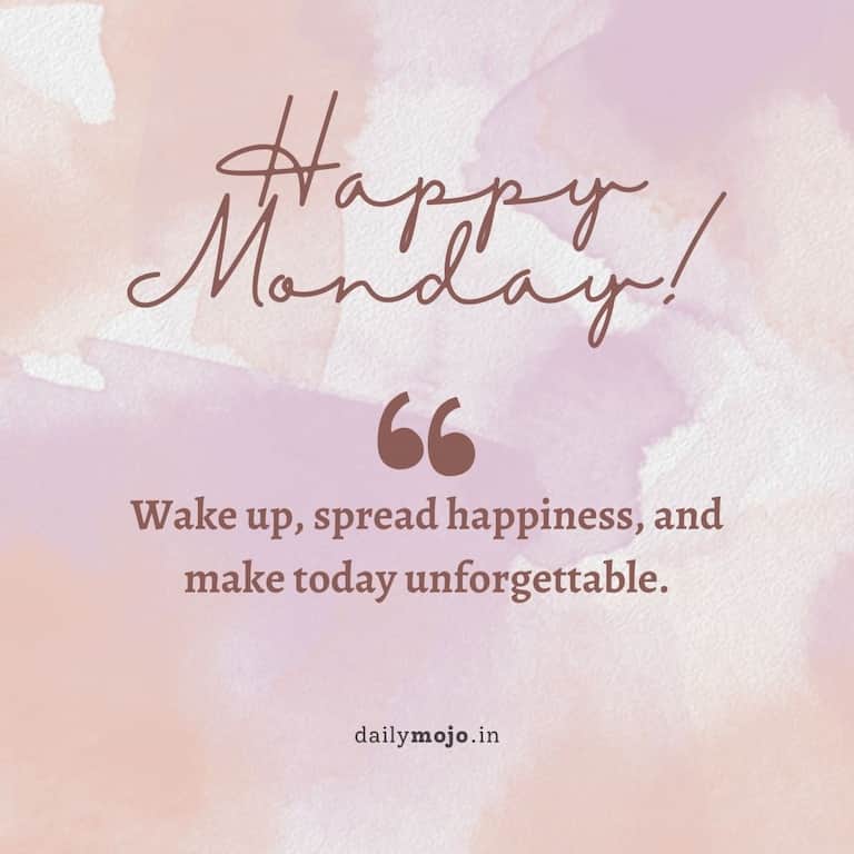 Wake up, spread happiness, and make today unforgettable. Happy Monday!