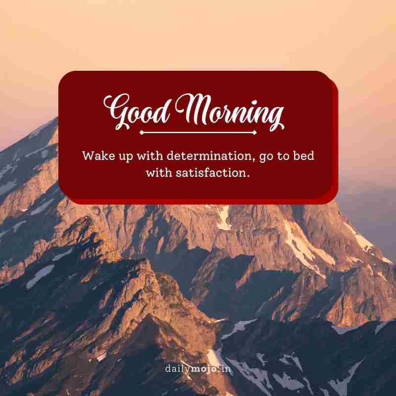 Wake up with determination, go to bed with satisfaction. Good morning!