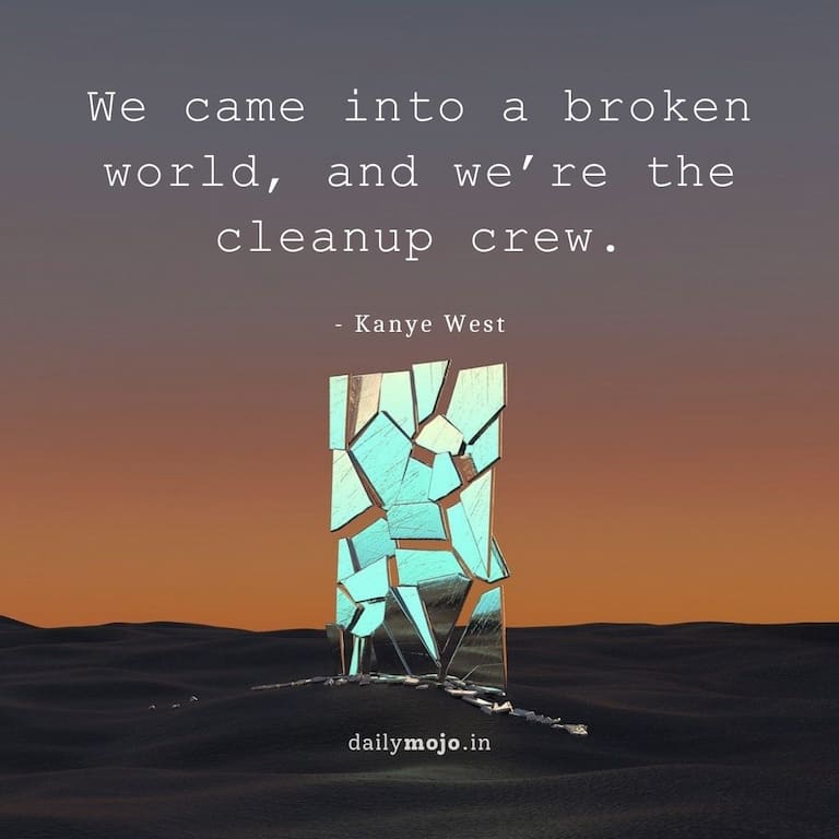 We came into a broken world, and we’re the cleanup crew