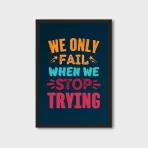 We Only Fail When We Stop Trying