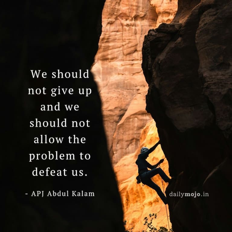 We should not give up and we should not allow the problem to defeat us