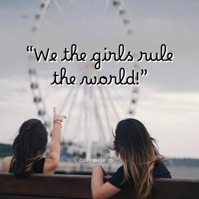 We the girls rule the world!