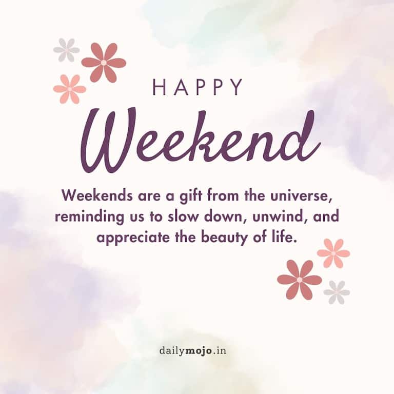 Weekends are a gift from the universe, reminding us to slow down, unwind, and appreciate the beauty of life.