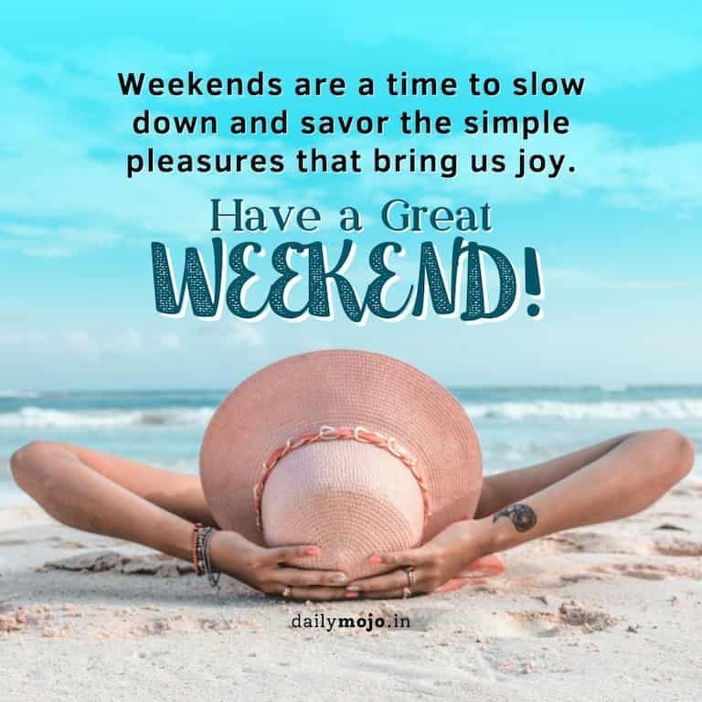 Weekends are a time to slow down and savor the simple pleasures that bring us joy. Have a great Weekend!