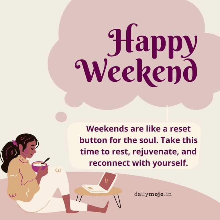 Weekends are like a reset button for the soul. Take this time to rest, rejuvenate, and reconnect with yourself.