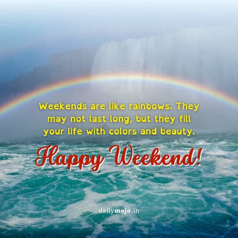 Weekends are like rainbows. They may not last long, but they fill your life with colors and beauty.