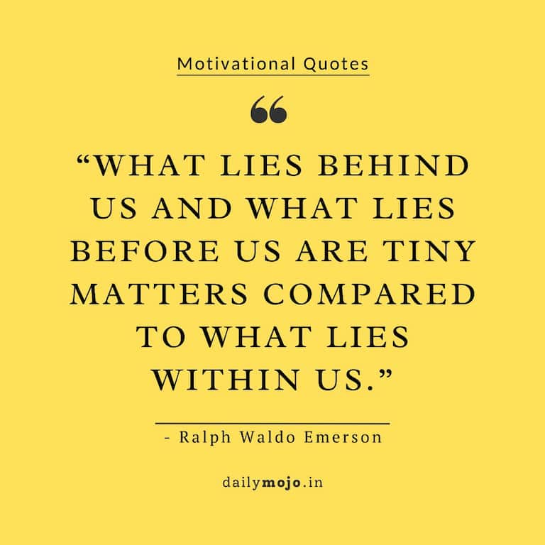 What lies behind us and what lies before us are tiny matters compared to what lies within us