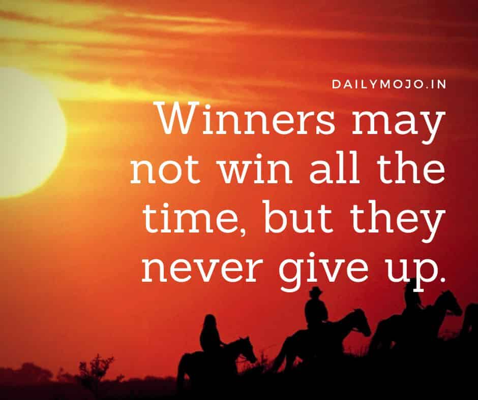 Winners may not win all the time, but they never give up.