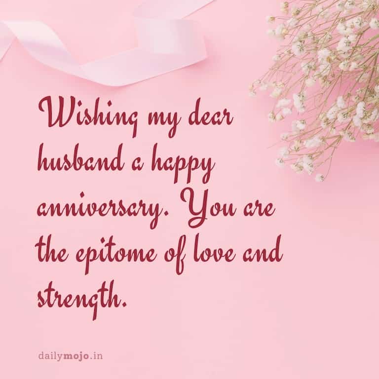 Wishing my dear husband a happy anniversary. You are the epitome of love and strength