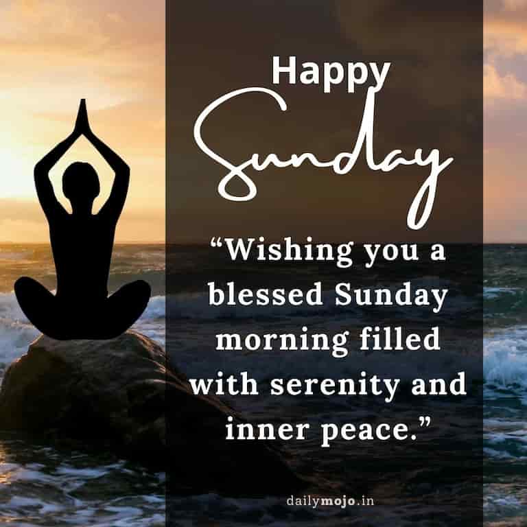 Wishing you a blessed Sunday morning filled with serenity and inner peace