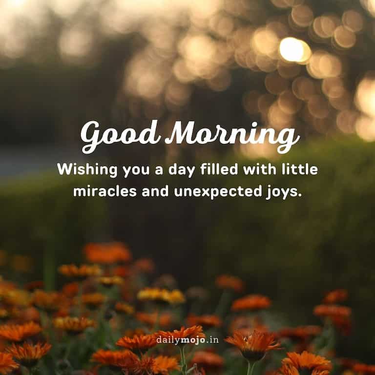 Wishing you a day filled with little miracles and unexpected joys. Good morning my dear!