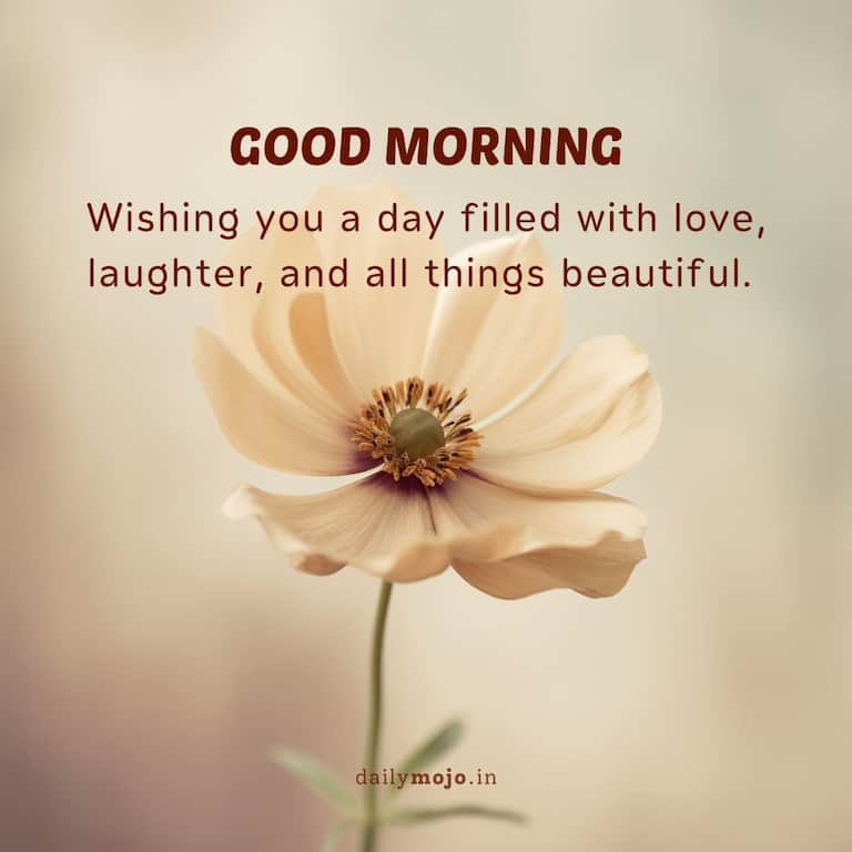 Wishing you a day filled with love, laughter, and all things beautiful. Good morning!