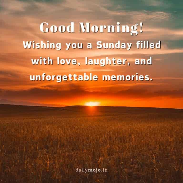 Good morning! Wishing you a Sunday filled with love, laughter, and unforgettable memories