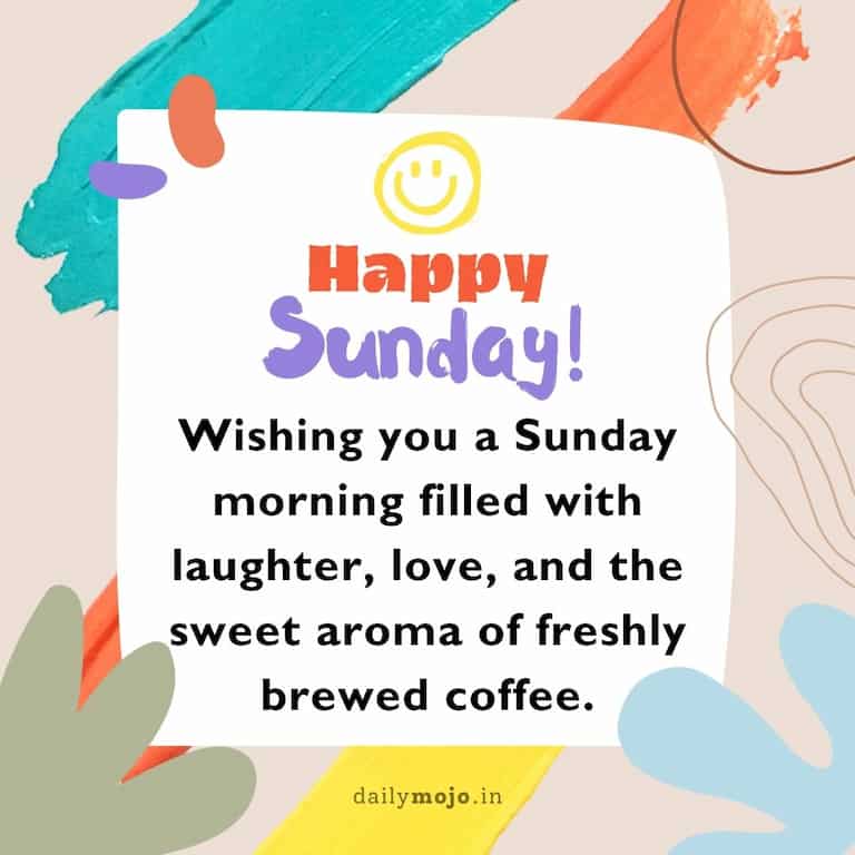 "Wishing you a Sunday morning filled with laughter, love, and the sweet aroma of freshly brewed coffee