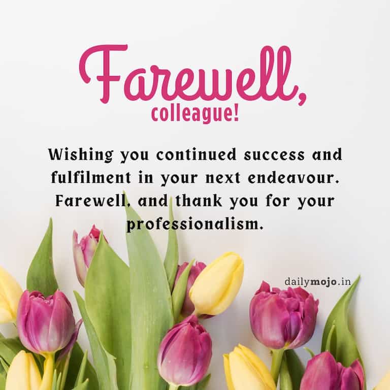 Wishing you continued success and fulfilment in your next endeavour. Farewell, and thank you for your professionalism.