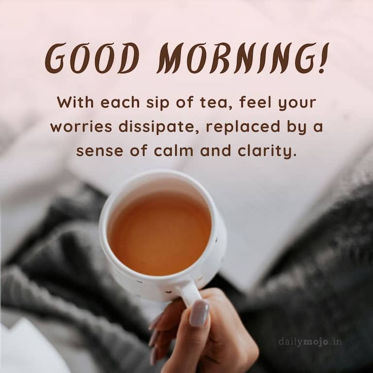 With each sip of tea, feel your worries dissipate, replaced by a sense of calm and clarity. Good Morning!