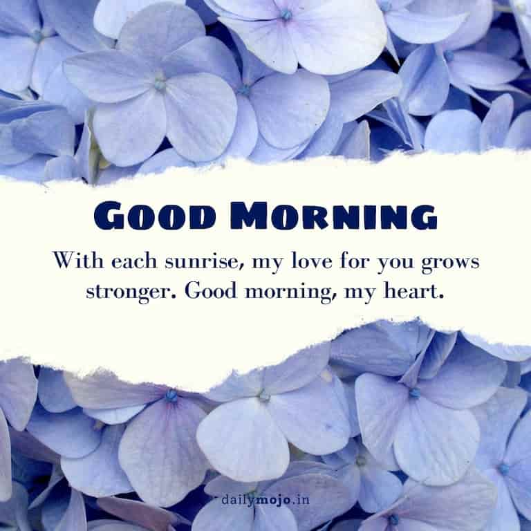 With each sunrise, my love for you grows stronger. Good morning, my heart.