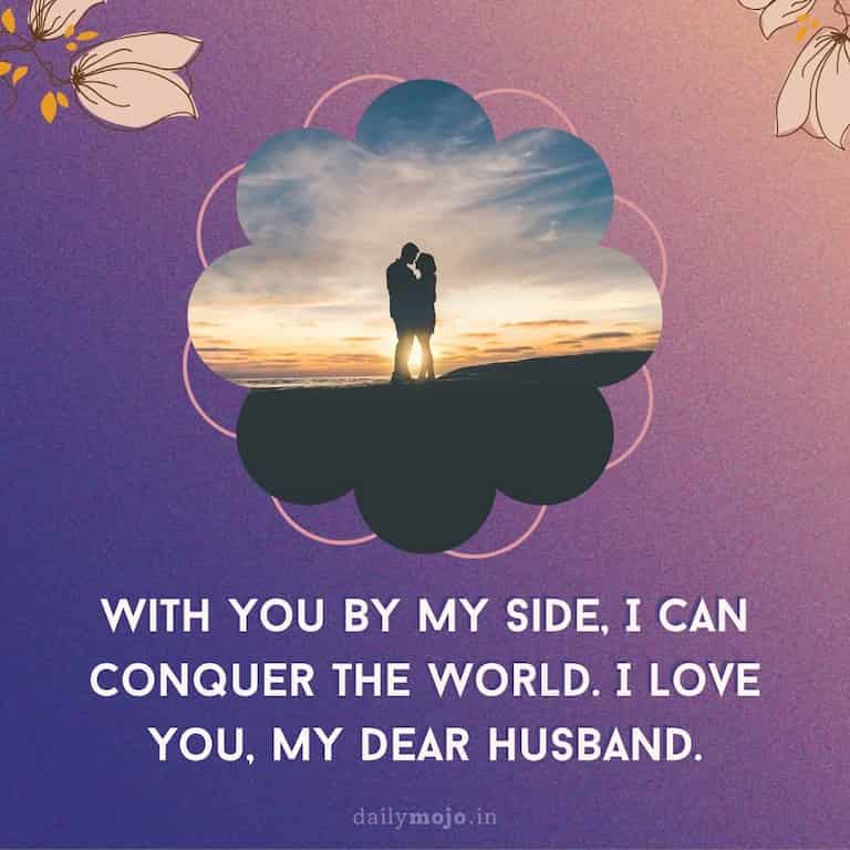 With you by my side, I can conquer the world. I love you, my dear husband.