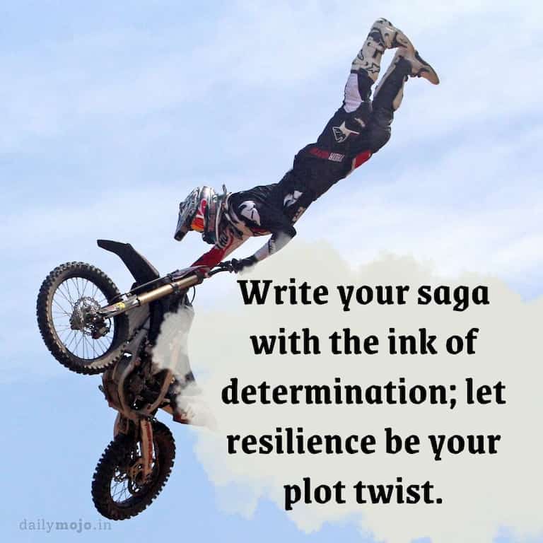 Write your saga with the ink of determination; let resilience be your plot twist
