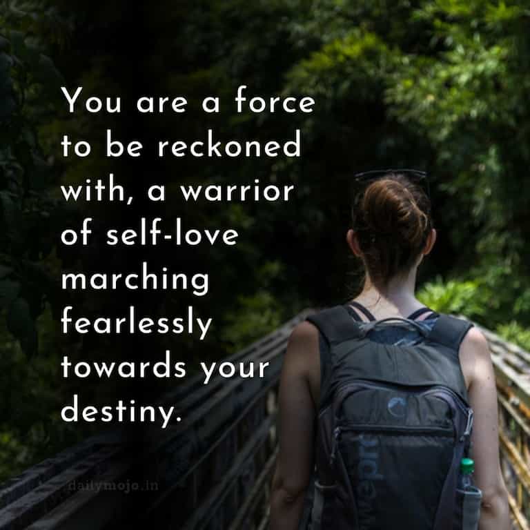 You are a force to be reckoned with, a warrior of self-love marching fearlessly towards your destiny.