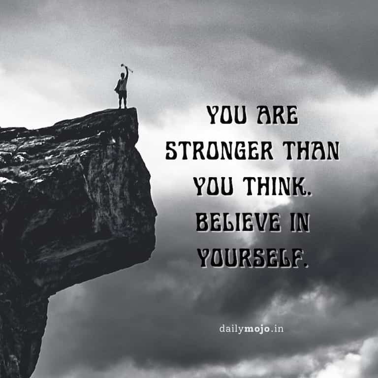 You are stronger than you think. Believe in yourself
