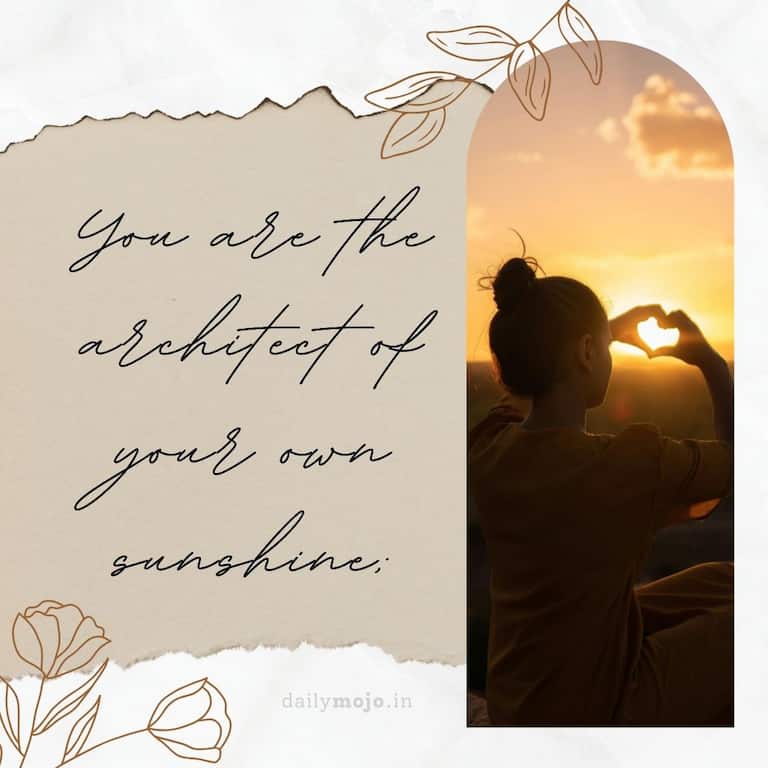 You are the architect of your own sunshine;