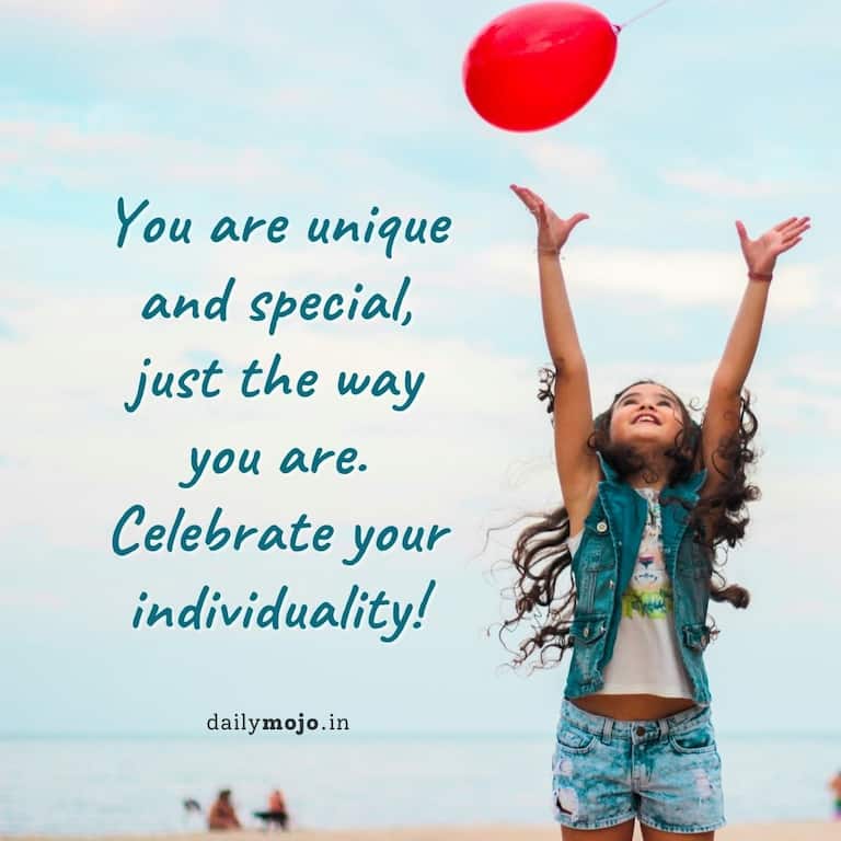You are unique and special, just the way you are. Celebrate your individuality!