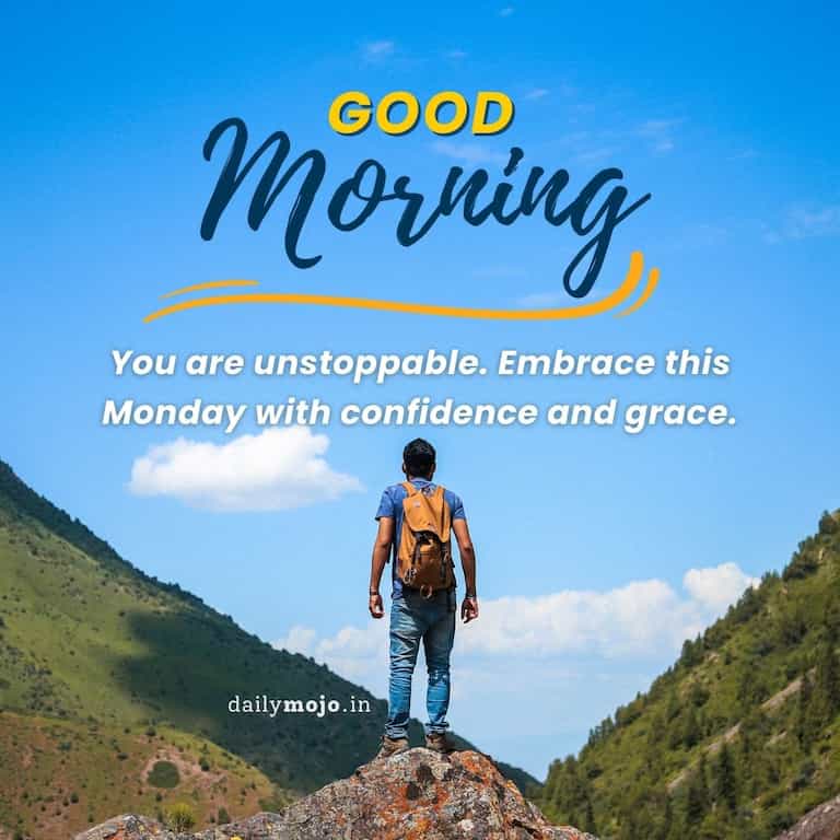 You are unstoppable. Embrace this Monday with confidence and grace. Good morning!