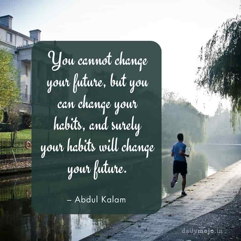 You cannot change your future, but you can change your habits, and surely your habits will change your future