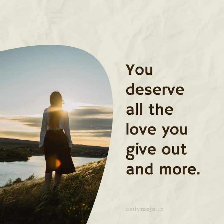 You deserve all the love you give out and more.