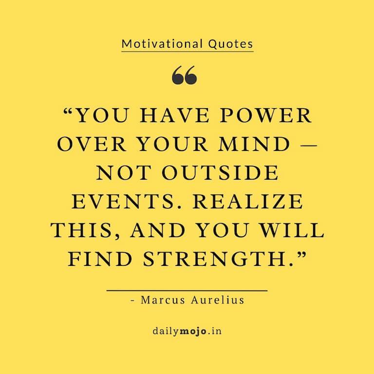 You have power over your mind — not outside events. Realize this, and you will find strength