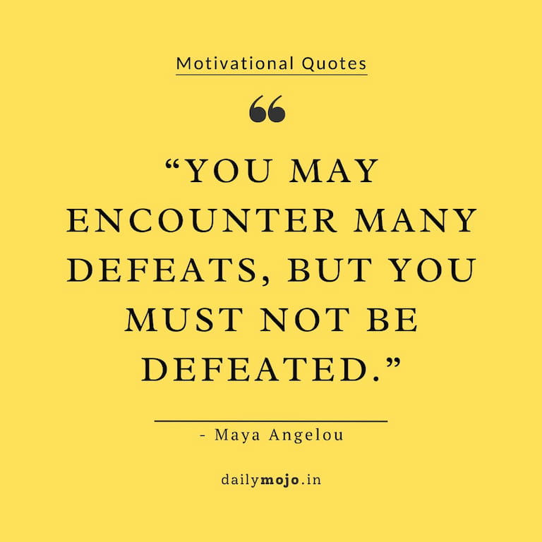 You may encounter many defeats, but you must not be defeated