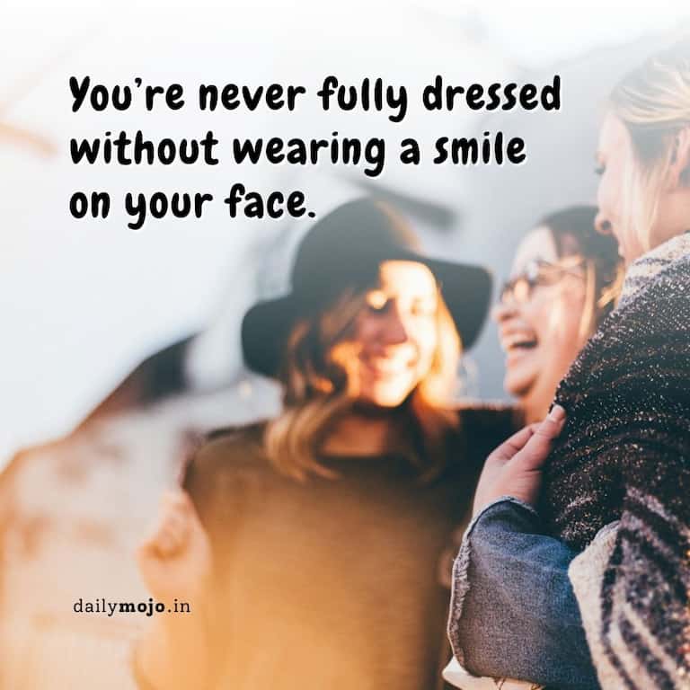 You're never fully dressed without wearing a smile on your face.