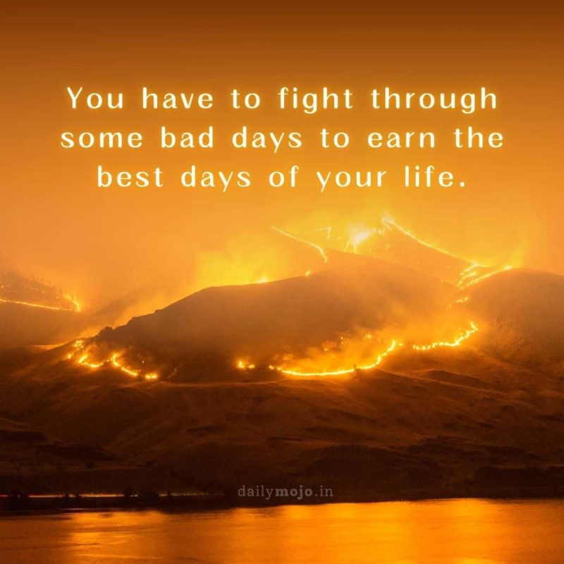 You have to fight through some bad days to earn the best days of your life