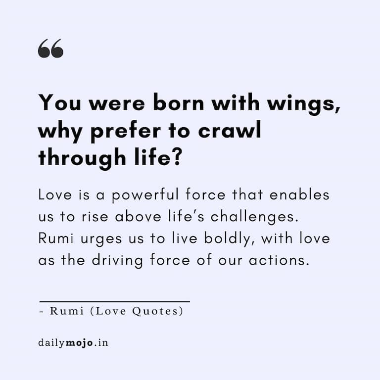 You were born with wings, why prefer to crawl through life