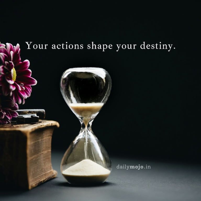 Your actions shape your destiny