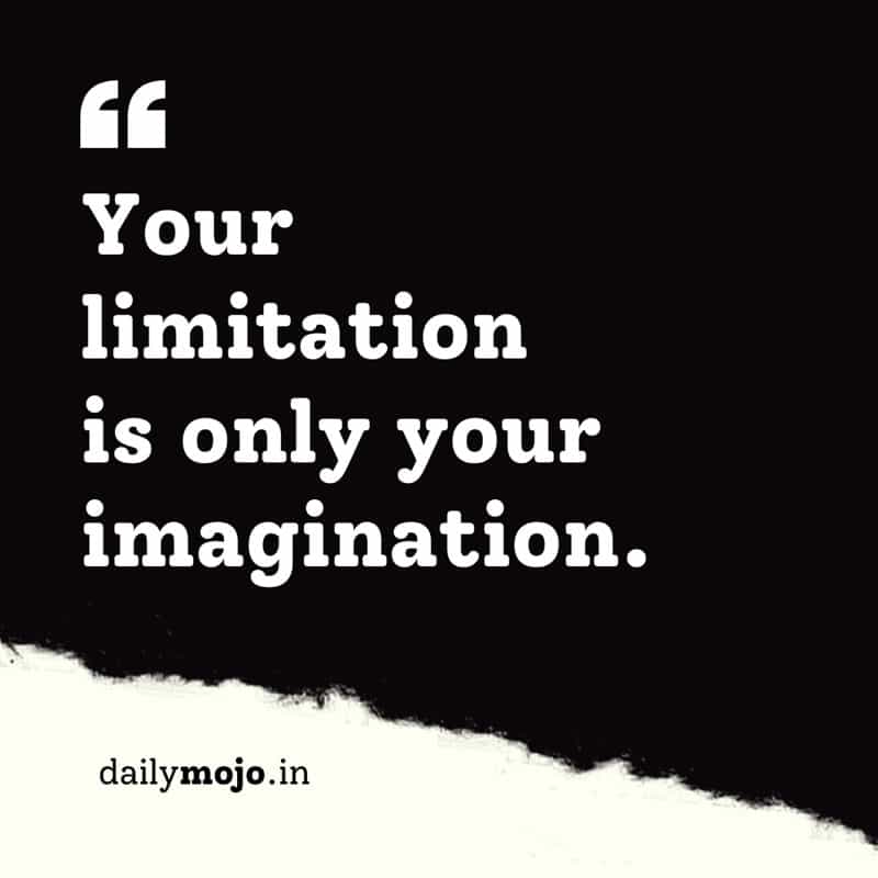Your limitation is only your imagination.