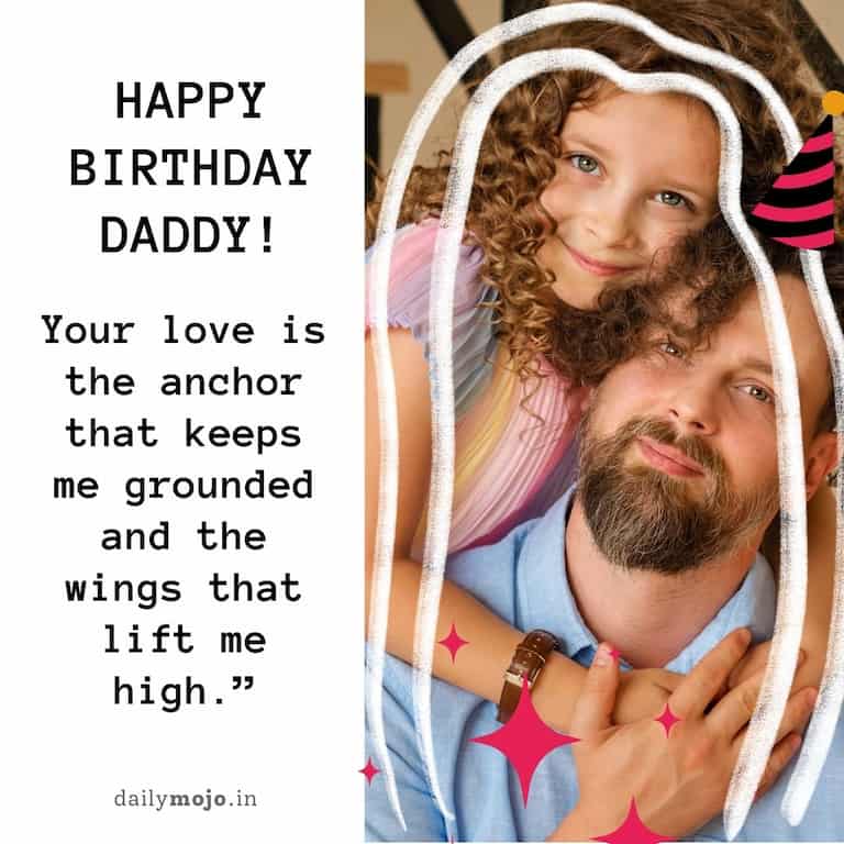 Happy birthday, Daddy! Your love is the anchor that keeps me grounded and the wings that lift me high.