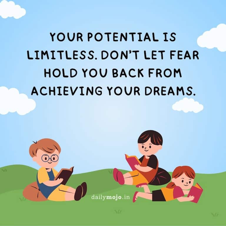Your potential is limitless. Don't let fear hold you back from achieving your dreams.
