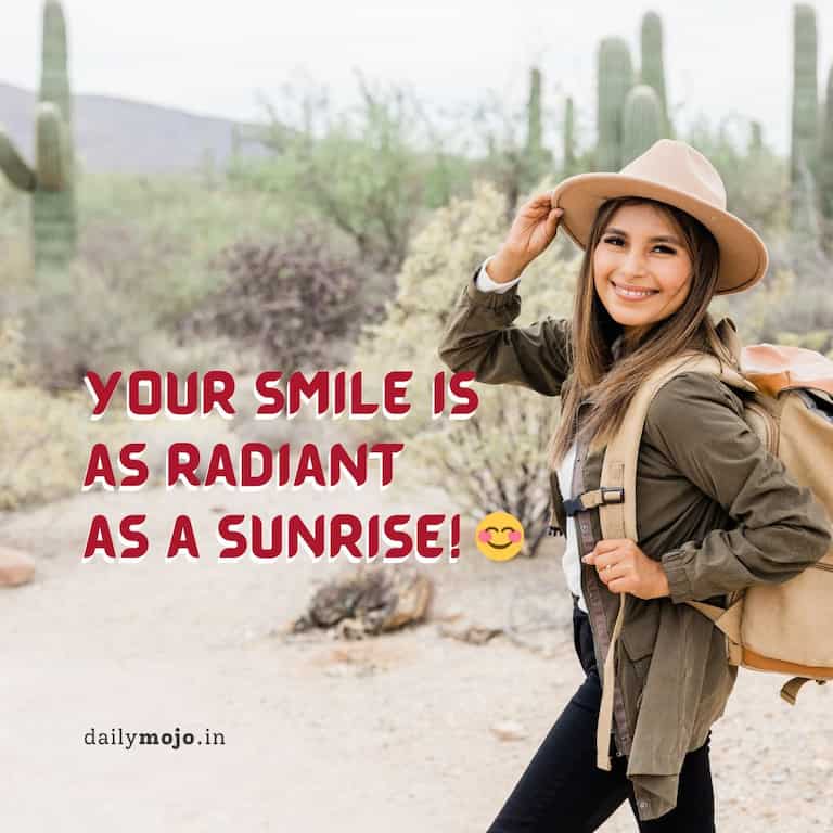 Your smile is as radiant as a sunrise! 