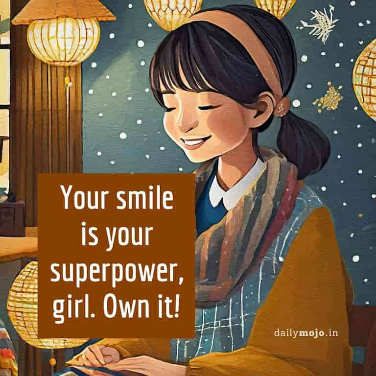 Your smile is your superpower, girl. Own it