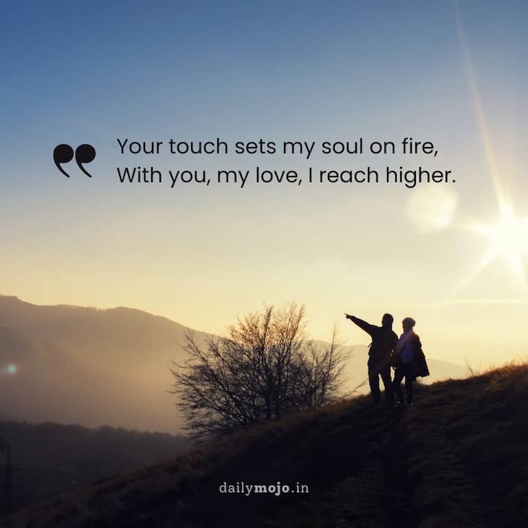 Your touch sets my soul on fire,
With you, my love, I reach higher.