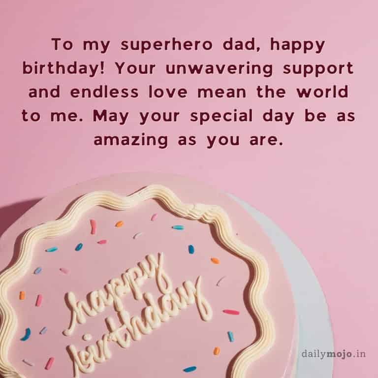 To my superhero dad, happy birthday! Your unwavering support and endless love mean the world to me. May your special day be as amazing as you are.