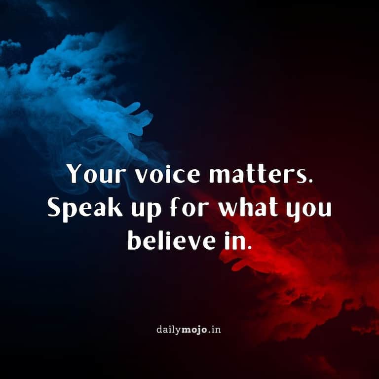 Your voice matters. Speak up for what you believe in
