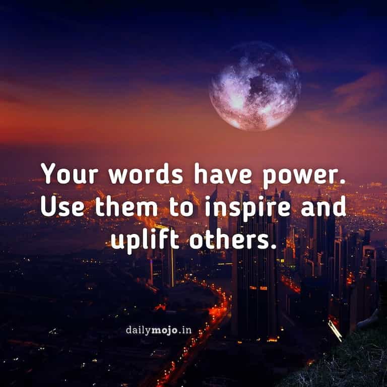 Your words have power. Use them to inspire and uplift others