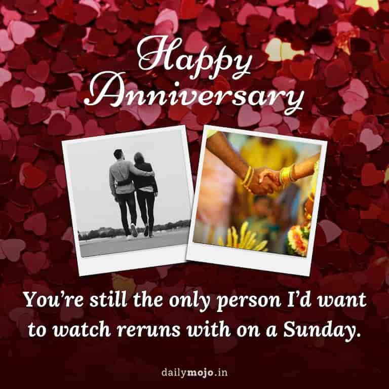 Happy anniversary! You're still the only person I'd want to watch reruns with on a Sunday